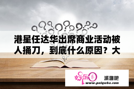 港星任达华出席商业活动被人捅刀，到底什么原因？大家怎么看？