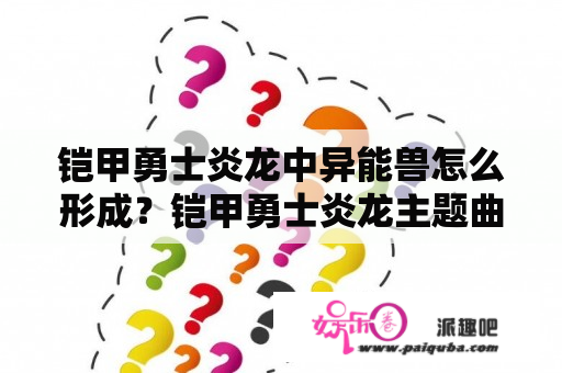 铠甲勇士炎龙中异能兽怎么形成？铠甲勇士炎龙主题曲谁唱的？