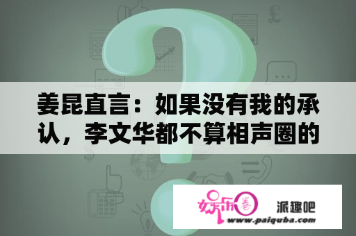 姜昆直言：如果没有我的承认，李文华都不算相声圈的人！对此你怎么看？