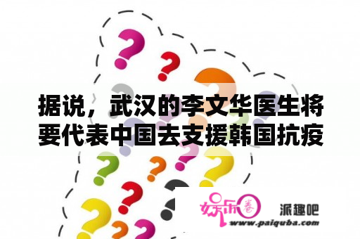 据说，武汉的李文华医生将要代表中国去支援韩国抗疫，是真的吗？