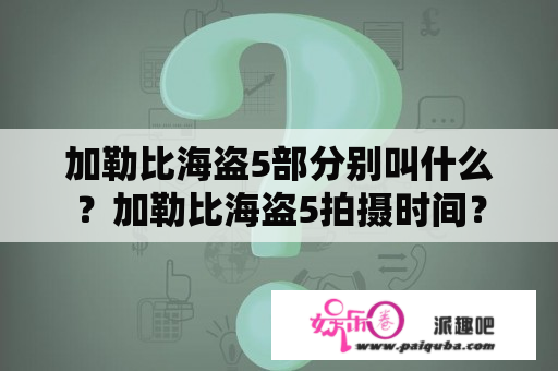 加勒比海盗5部分别叫什么？加勒比海盗5拍摄时间？