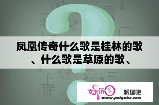 凤凰传奇什么歌是桂林的歌、什么歌是草原的歌、