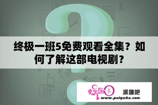 终极一班5免费观看全集？如何了解这部电视剧？