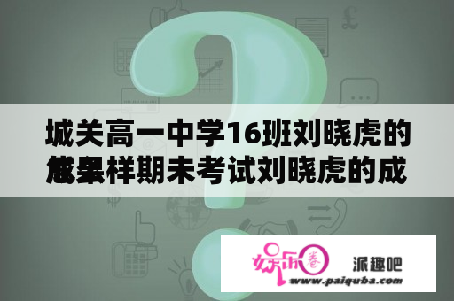 城关高一中学16班刘晓虎的成果 
怎么样期未考试刘晓虎的成果 
怎么样