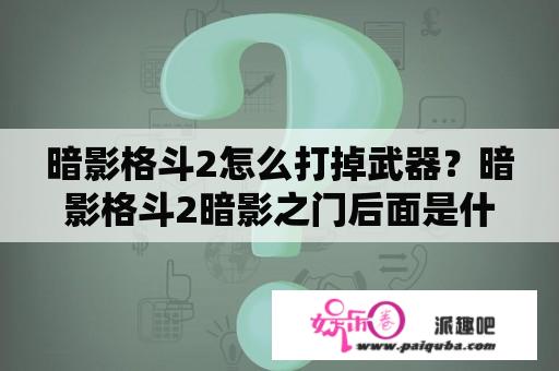 暗影格斗2怎么打掉武器？暗影格斗2暗影之门后面是什么？