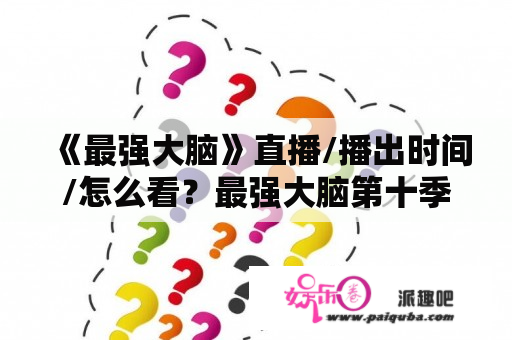 《最强大脑》直播/播出时间/怎么看？最强大脑第十季结局剧透？