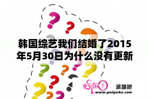 韩国综艺我们结婚了2015年5月30日为什么没有更新