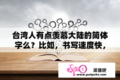 台湾人有点羡慕大陆的简体字么？比如，书写速度快，他们小学时可以学得更容易一些？