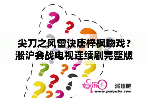 尖刀之风雷诀唐梓枫吻戏？淞沪会战电视连续剧完整版？