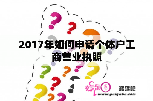 2017年如何申请个体户工商营业执照