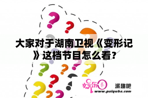 大家对于湖南卫视《变形记》这档节目怎么看？