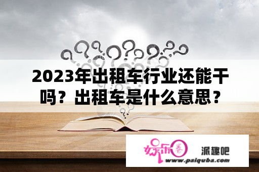 2023年出租车行业还能干吗？出租车是什么意思？