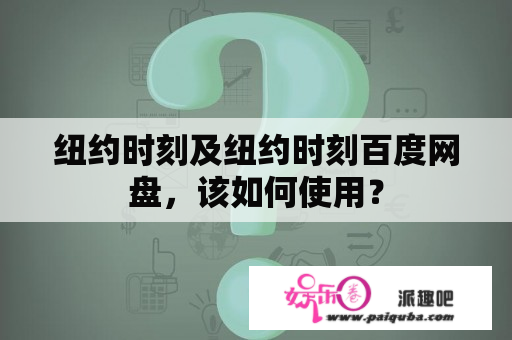 纽约时刻及纽约时刻百度网盘，该如何使用？