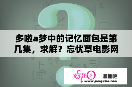 多啦a梦中的记忆面包是第几集，求解？忘忧草电影网在线观看