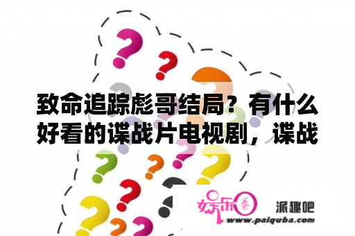 致命追踪彪哥结局？有什么好看的谍战片电视剧，谍战的电影也行？