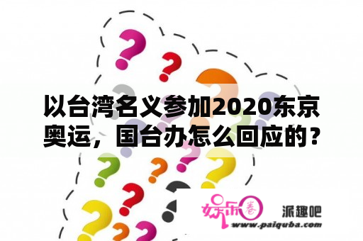 以台湾名义参加2020东京奥运，国台办怎么回应的？