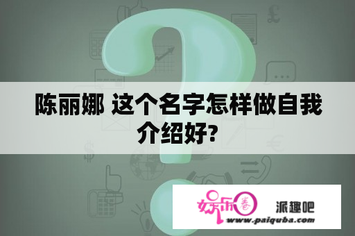 陈丽娜 这个名字怎样做自我介绍好?