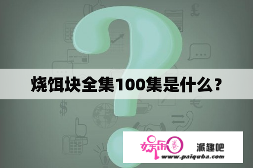 烧饵块全集100集是什么？