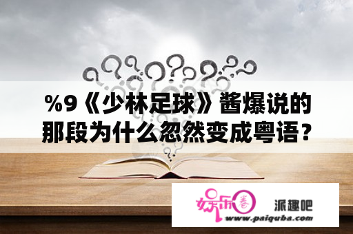 %9《少林足球》酱爆说的那段为什么忽然变成粤语？谁有国语版的？黄一山和黄一飞是请兄弟吗？