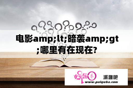 电影amp;lt;暗袭amp;gt;哪里有在现在?