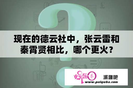 现在的德云社中，张云雷和秦霄贤相比，哪个更火？