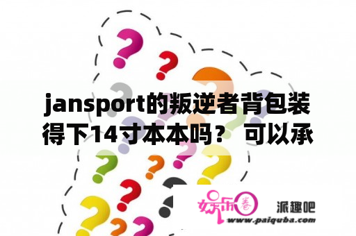 jansport的叛逆者背包装得下14寸本本吗？ 可以承重4公斤吗？