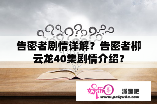 告密者剧情详解？告密者柳云龙40集剧情介绍？