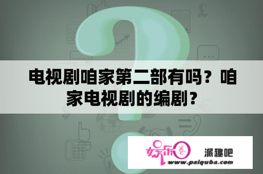 电视剧咱家第二部有吗？咱家电视剧的编剧？