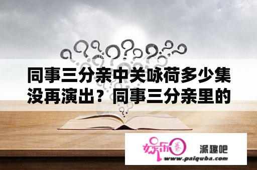 同事三分亲中关咏荷多少集没再演出？同事三分亲里的言为信是什么人？