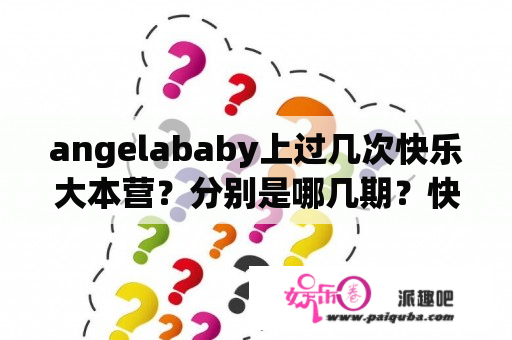 angelababy上过几次快乐大本营？分别是哪几期？快乐大本营杨颖最早哪一期？