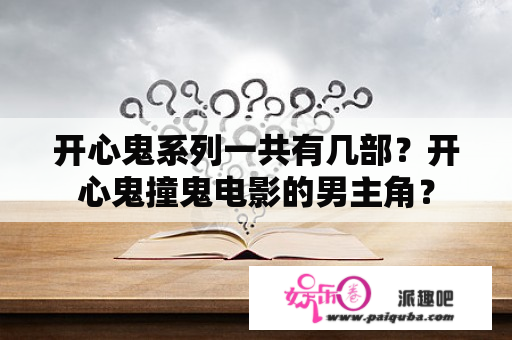 开心鬼系列一共有几部？开心鬼撞鬼电影的男主角？