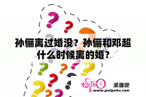 孙俪离过婚没？孙俪和邓超什么时候离的婚？