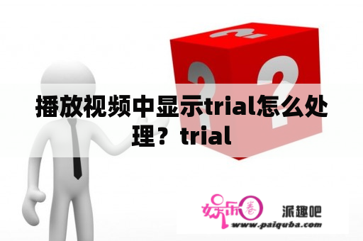 播放视频中显示trial怎么处理？trial