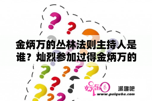 金炳万的丛林法则主持人是谁？灿烈参加过得金炳万的丛林法则有哪几期？