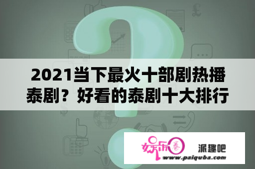 2021当下最火十部剧热播泰剧？好看的泰剧十大排行榜爱在云端？