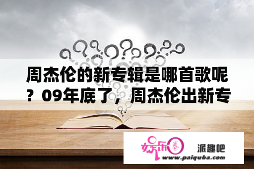 周杰伦的新专辑是哪首歌呢？09年底了，周杰伦出新专辑了吗？