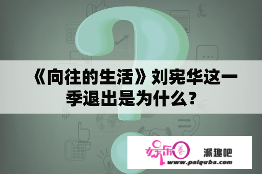 《向往的生活》刘宪华这一季退出是为什么？