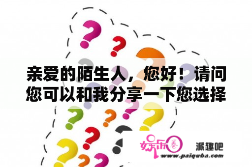 亲爱的陌生人，您好！请问您可以和我分享一下您选择了什么样的人生吗，又或者说您向往什么样的人生？