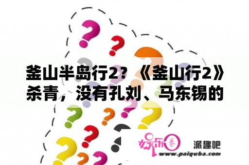 釜山半岛行2？《釜山行2》杀青，没有孔刘、马东锡的续集会有什么亮点？