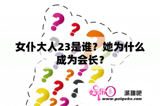 女仆大人23是谁？她为什么成为会长？