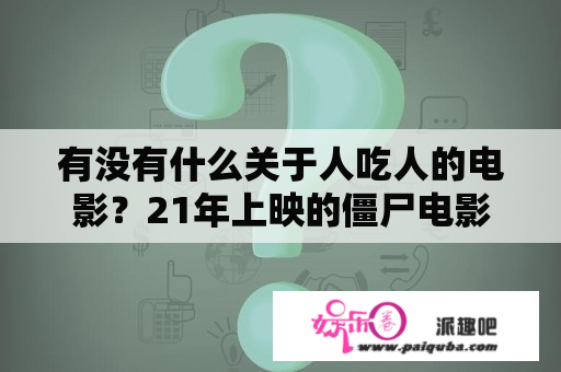 有没有什么关于人吃人的电影？21年上映的僵尸电影有哪些？