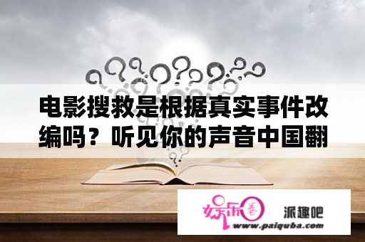 电影搜救是根据真实事件改编吗？听见你的声音中国翻拍