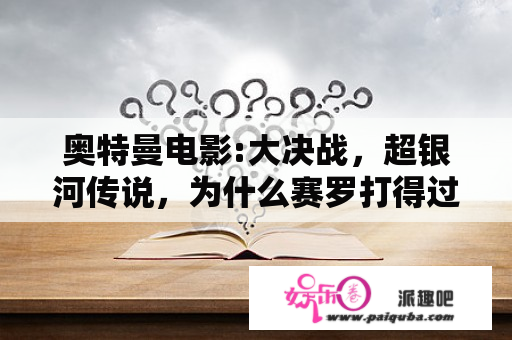 奥特曼电影:大决战，超银河传说，为什么赛罗打得过贝利亚，雷欧是赛罗的师傅，为什么雷欧不打贝利亚？赛罗超银河传说完整版