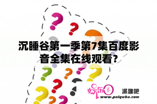 沉睡谷第一季第7集百度影音全集在线观看？