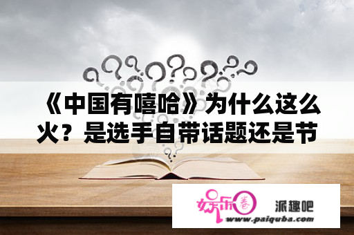 《中国有嘻哈》为什么这么火？是选手自带话题还是节目组炒作？