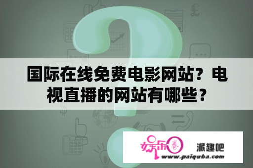 国际在线免费电影网站？电视直播的网站有哪些？