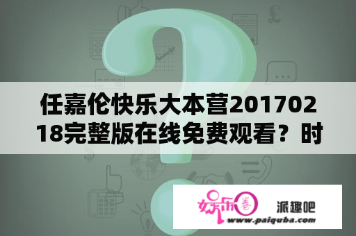 任嘉伦快乐大本营20170218完整版在线免费观看？时代少年团综艺节目有哪些从哪看？