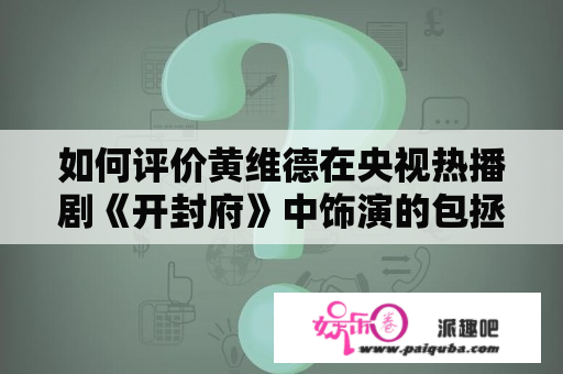 如何评价黄维德在央视热播剧《开封府》中饰演的包拯？