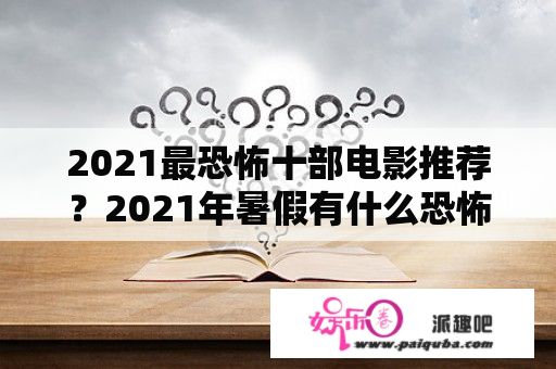 2021最恐怖十部电影推荐？2021年暑假有什么恐怖片？