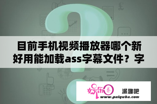 目前手机视频播放器哪个新好用能加载ass字幕文件？字幕软件